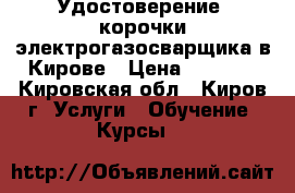 Удостоверение, корочки электрогазосварщика в Кирове › Цена ­ 5 000 - Кировская обл., Киров г. Услуги » Обучение. Курсы   